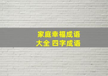 家庭幸福成语大全 四字成语